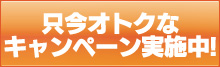  只今オトクなキャンペーン実施中!