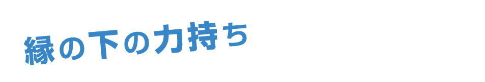 縁の下の力持ち